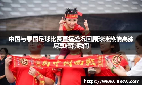 中国与泰国足球比赛直播盛况回顾球迷热情高涨尽享精彩瞬间