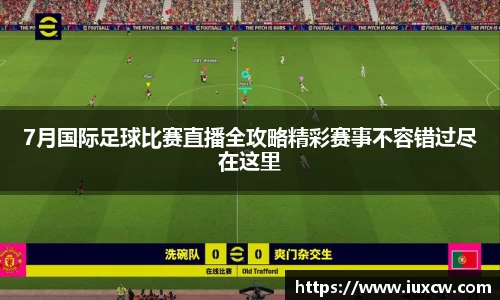 7月国际足球比赛直播全攻略精彩赛事不容错过尽在这里