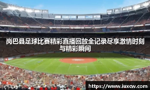 岗巴县足球比赛精彩直播回放全记录尽享激情时刻与精彩瞬间