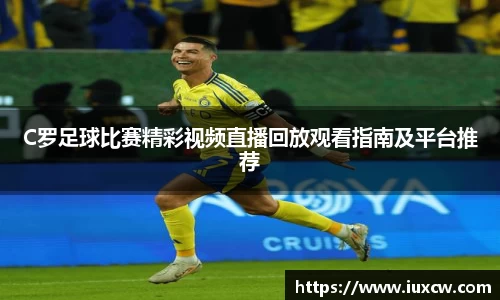 C罗足球比赛精彩视频直播回放观看指南及平台推荐