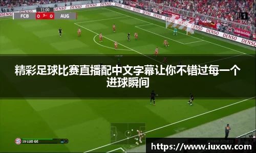 精彩足球比赛直播配中文字幕让你不错过每一个进球瞬间