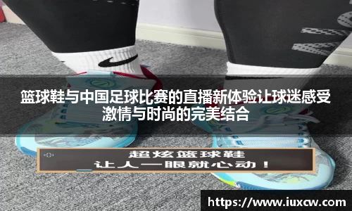篮球鞋与中国足球比赛的直播新体验让球迷感受激情与时尚的完美结合