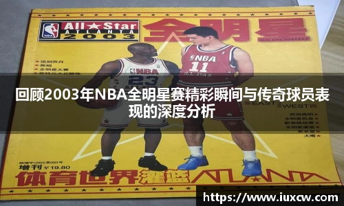 回顾2003年NBA全明星赛精彩瞬间与传奇球员表现的深度分析