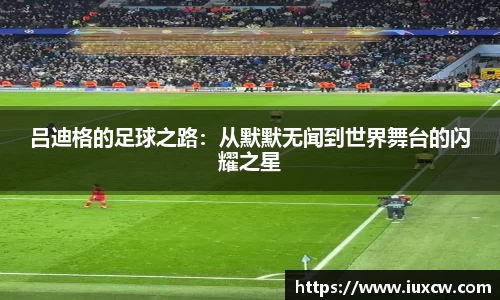 吕迪格的足球之路：从默默无闻到世界舞台的闪耀之星
