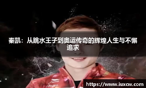 秦凯：从跳水王子到奥运传奇的辉煌人生与不懈追求