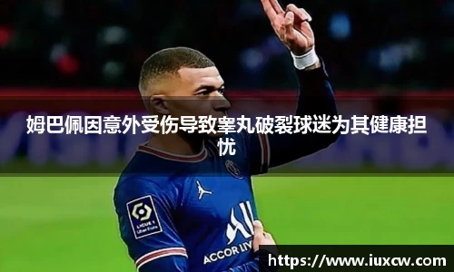 姆巴佩因意外受伤导致睾丸破裂球迷为其健康担忧
