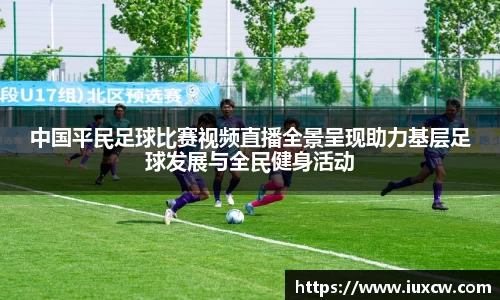 中国平民足球比赛视频直播全景呈现助力基层足球发展与全民健身活动