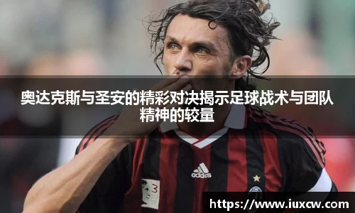奥达克斯与圣安的精彩对决揭示足球战术与团队精神的较量