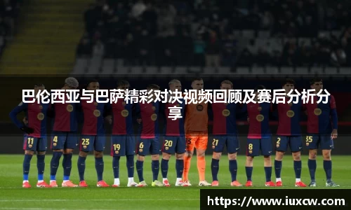 巴伦西亚与巴萨精彩对决视频回顾及赛后分析分享