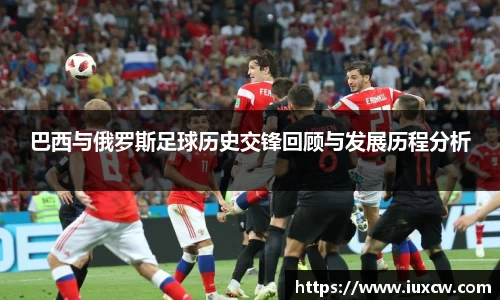 巴西与俄罗斯足球历史交锋回顾与发展历程分析