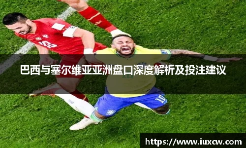 巴西与塞尔维亚亚洲盘口深度解析及投注建议