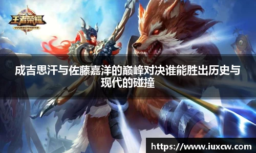 成吉思汗与佐藤嘉洋的巅峰对决谁能胜出历史与现代的碰撞