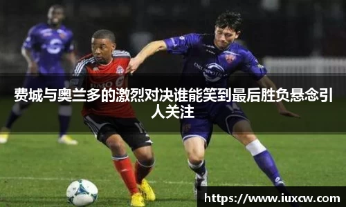 费城与奥兰多的激烈对决谁能笑到最后胜负悬念引人关注