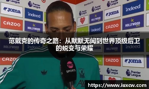 范戴克的传奇之路：从默默无闻到世界顶级后卫的蜕变与荣耀