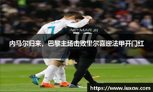 内马尔归来，巴黎主场击败里尔喜迎法甲开门红