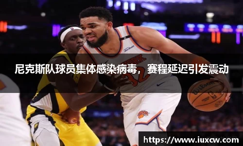 尼克斯队球员集体感染病毒，赛程延迟引发震动