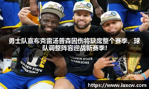 勇士队宣布克雷汤普森因伤将缺席整个赛季，球队调整阵容迎战新赛季!